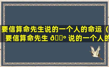 要信算命先生说的一个人的命运（要信算命先生 🌺 说的一个人的命运是怎样的）